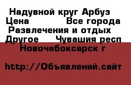 Надувной круг Арбуз › Цена ­ 1 450 - Все города Развлечения и отдых » Другое   . Чувашия респ.,Новочебоксарск г.